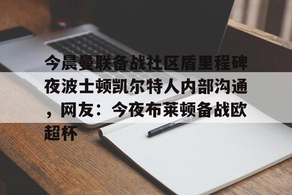 今晨曼联备战社区盾里程碑夜波士顿凯尔特人内部沟通，网友：今夜布莱顿备战欧超杯的简单介绍-南宫网站